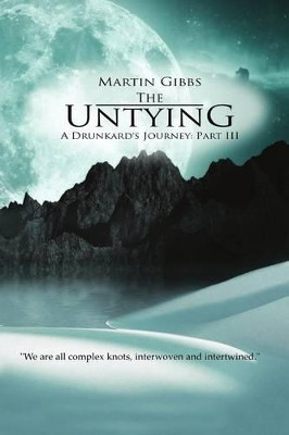 The Untying: A Drunkard's Journey - Part III by Martin D Gibbs 9780988712171