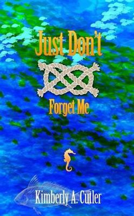 Just Don't Forget Me by Kimberly a Cutler 9780988810785