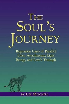 The Soul's Journey: Regression Cases of Parallel Lives, Attachments, Light Beings, and Love's Triumph by Lee Mitchell 9780988925007