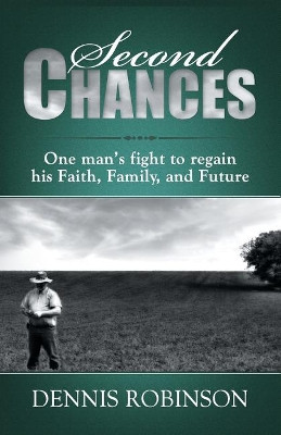 Second Chances: One Man's Fight to Regain His Faith, Family, and Future by Dennis Robinson 9780989126373