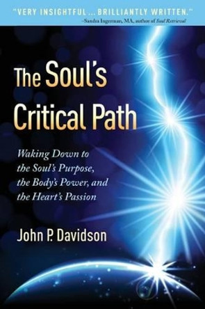 The Soul's Critical Path: Waking Down to the Soul's Purpose, the Body's Power, and the Heart's Passion by John P Davidson 9780988255708