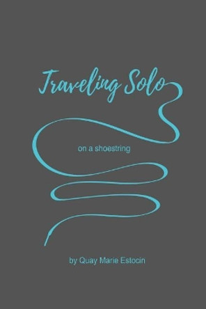 Traveling Solo on a Shoe String by Quay Marie Estocin 9780989300001