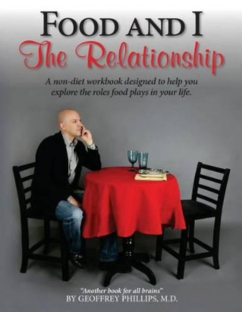 Food and I: The Relationship by Geoffrey Phillips 9780989324243