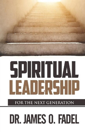 Spiritual Leader: For the Next Generation by James O Fadel 9780989572804