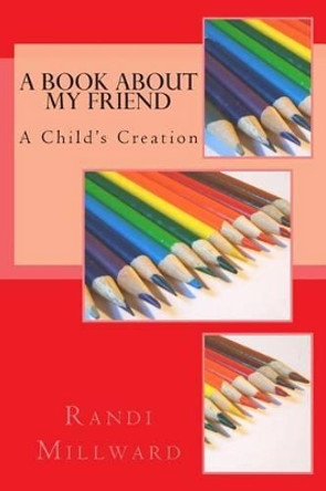 A Book about My Friend: A Child's Creation by Randi L Millward 9780989486576