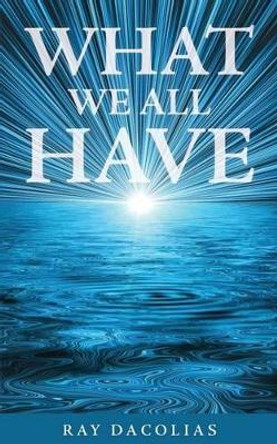 What We All Have by Ray Dacolias 9780989564687