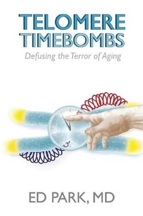 Telomere Timebombs: Defusing the Terror of Aging by Ed Park 9780989583701