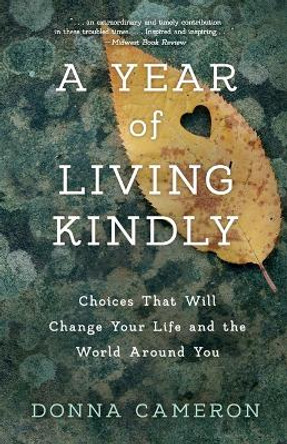 A Year of Living Kindly: Choices That Will Change Your Life and the World Around You by Donna Cameron