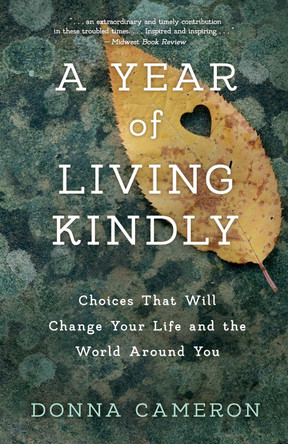 A Year of Living Kindly: Choices That Will Change Your Life and the World Around You by Donna Cameron