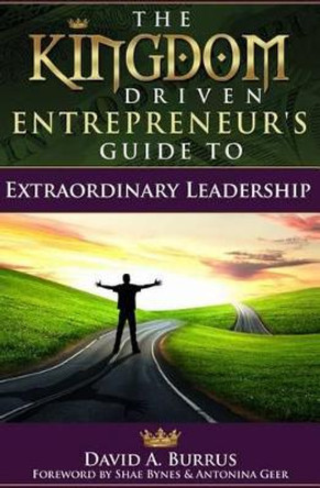 The Kingdom Driven Entrepreneur's Guide To Extraordinary Leadership by Shae Bynes 9780989632232