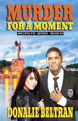 Murder For A Moment: The Wichita P.D. Series, Book #1 by Donalie Beltran 9780989636278