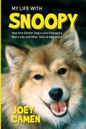 My Life with Snoopy: How One Shelter Dog's Love Changed a Man's Life and Other Tails of Adventure by Joey Camen 9780990342304