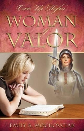 Woman of Valor: Come Up Higher by Emily A Mockovciak 9780990621348