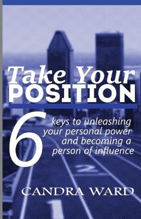 Take Your Position: Six keys to unleashing your personal power and becoming a person of influence! by Candra Ward 9780990845379