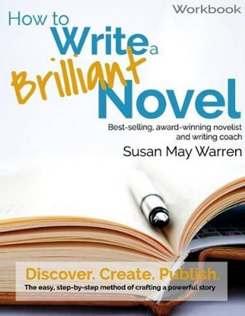 How to Write a Brilliant Novel Workbook: The easy, step-by-step method for crafting a powerful story by Susan May Warren 9780991011483