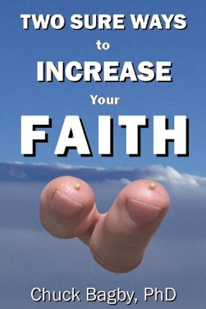 Two Sure Ways to Increase Your Faith: Dynamic Factors of Faith by Chuck Bagby Phd 9780991152032