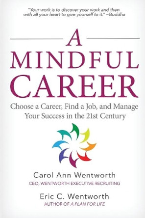 A Mindful Career: Choose a Career, Find a Job, and Manage Your Success in the 21st Century by Carol Ann Wentworth 9780991198313