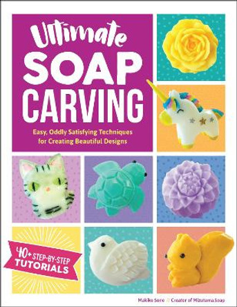 Ultimate Soap Carving: Easy, Oddly Satisfying Techniques for Creating Beautiful Designs--40+ Step-by-Step Tutorials by Makiko Sone