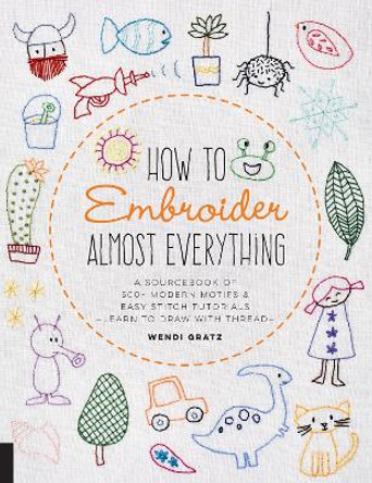 How to Embroider Almost Everything: A Sourcebook of 500+ Modern Motifs + Easy Stitch Tutorials - Learn to Draw with Thread! by Wendi Gratz