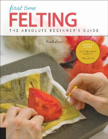 First Time Felting: The Absolute Beginner's Guide - Learn By Doing * Step-by-Step Basics + Projects by Ruth Lane