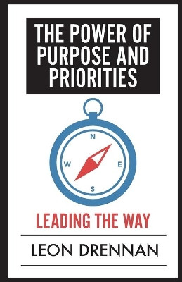 The Power of Purpose and Priorities: Leading the Way by Leon Drennan 9780990403364
