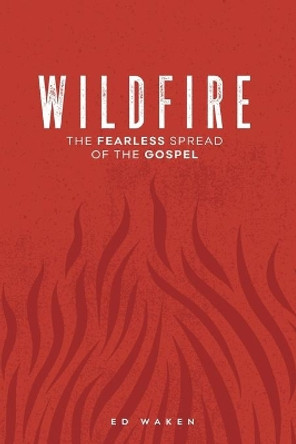 Wildfire: The Fearless Spread of the Gospel by Ed Waken 9780990660460