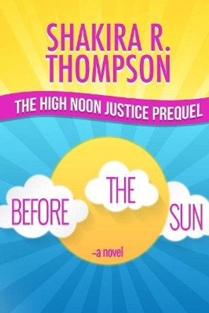 Before The Sun: Prequel To High Noon Justice by Shakira R Thompson 9780990672593