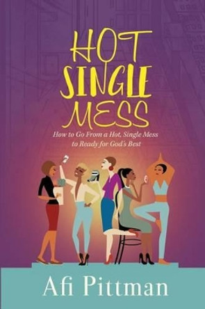 How to Go From a Hot, Single Mess to Ready for God's Best by Afi Pittman 9780990706502