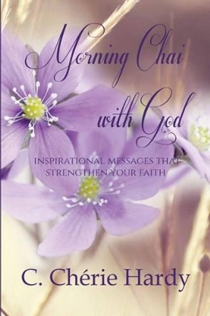 Morning Chai with God: Inspirational Messages that Strengthen Your Faith by C Cherie Hardy 9780990899280 Morning Chai with God: Inspirational Messages that Strengthen Your Faith by C Cherie Hardy 9780990899280