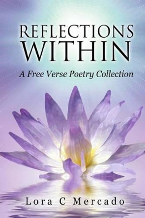 Reflections Within: A Free Verse Poetry Collection by Lora C Mercado 9780991026999