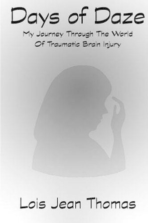 Days of Daze: My Journey Through the World of Traumatic Brain Injury by Lois Jean Thomas 9780991074921