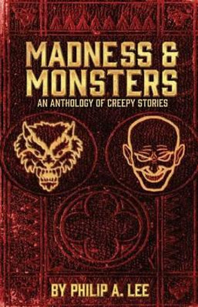 Madness & Monsters by Philip A Lee 9780991125920