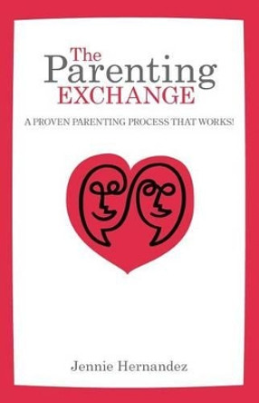 The Parenting Exchange: A Proven Parenting Process That Works by Jennie Hernandez 9780991139941