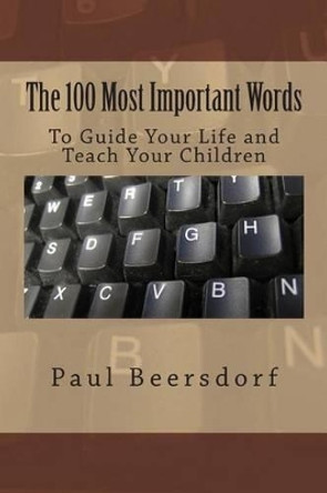 The 100 Most Important Words: To Guide Your Life and Teach Your Children by Paul Beersdorf 9780991324422