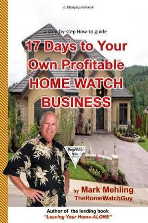 17 Days To Your Own Profitable Home Watch Business: A Step-By-Step Success Manual by Mark Mehling 9780991205608