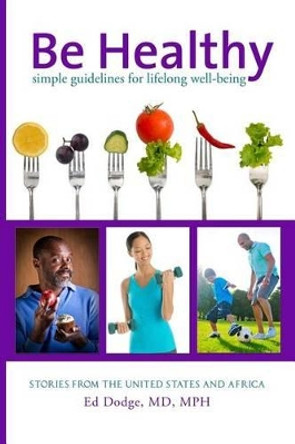 Be Healthy: Simple Guidelines for Lifelong Well-Being by Ed Dodge 9780991236510