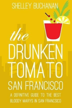 The Drunken Tomato: San Francisco by Shelley Buchanan 9780991239252