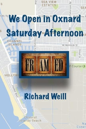 We Open in Oxnard Saturday Afternoon by Richard Weill 9780991351299