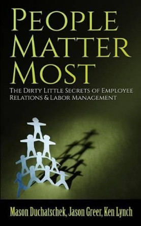 People Matter Most: The Dirty Little Secrets of Employee Relations & Labor Management by Jason Greer 9780991382378