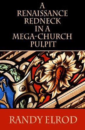 A Renaissance Redneck In A Mega-Church Pulpit by Randy Elrod 9780991471522