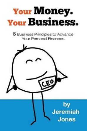 Your Money. Your Business.: 6 Business Principles to Advance Your Personal Finances by Cadence Jones 9780991559107