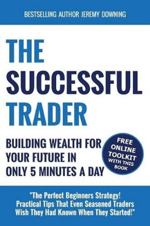 The Successful Trader: Building Wealth For Your Future In Only 5 Minutes A Day by Jeremy Downing 9780991608942