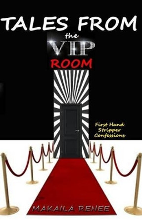 Tales From the VIP Room: First Hand Stripper Confessions by Makaila Renee 9780991620401