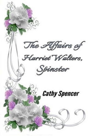 The Affairs of Harriet Walters, Spinster by Cathy Spencer 9780991725977