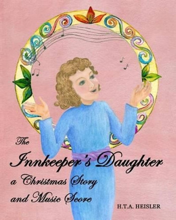The Innkeeper's Daughter: a Christmas Story and Music Score by Hta Heisler 9780991775620