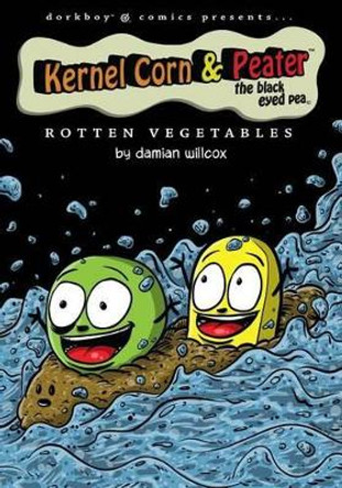 Kernel Corn & Peater the Black Eyed Pea: Rotten Vegetables by Damian Willcox 9780991934812