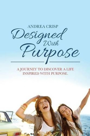 Designed With Purpose: A journey to discover a life inspired with purpose. by Andrea Crisp 9780992066000