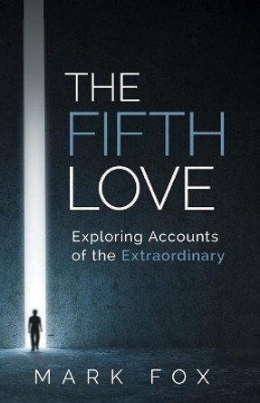 The Fifth Love: Exploring Accounts of the Extraordinary by Mark Fox 9780992819705