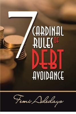 7 Cardinal Rules of Debt Avoidance by Femi Adedayo 9780993230431