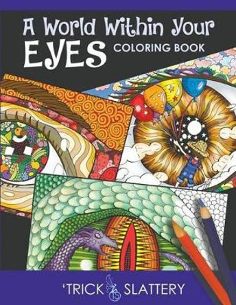 A World Within Your Eyes Coloring Book: Creative Patterned Eyes and Reflections Adult Coloring Book by 'Trick Slattery 9780993866937